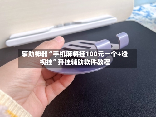 辅助神器“手机麻将挂100元一个+透视挂	”开挂辅助软件教程-第1张图片