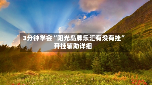 3分钟学会“阳光岛牌乐汇有没有挂”开挂辅助详细-第2张图片