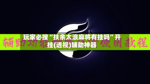 玩家必搜“扶余太浪麻将有挂吗	”开挂(透视)辅助神器-第2张图片