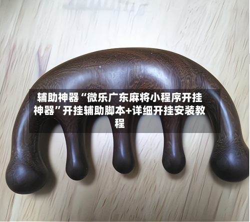 辅助神器“微乐广东麻将小程序开挂神器	”开挂辅助脚本+详细开挂安装教程-第1张图片