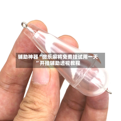 辅助神器“微乐麻将免费挂试用一天	”开挂辅助透视教程-第1张图片