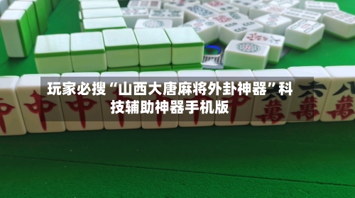 玩家必搜“山西大唐麻将外卦神器	”科技辅助神器手机版-第1张图片