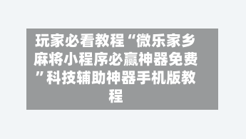 玩家必看教程“微乐家乡麻将小程序必赢神器免费”科技辅助神器手机版教程-第2张图片