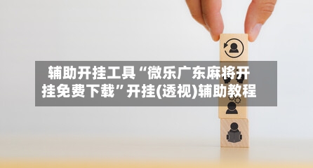 辅助开挂工具“微乐广东麻将开挂免费下载”开挂(透视)辅助教程-第1张图片