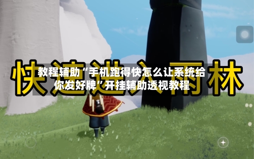 教程辅助“手机跑得快怎么让系统给你发好牌	”开挂辅助透视教程-第1张图片