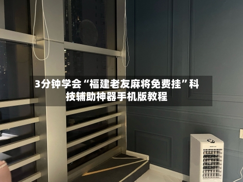 3分钟学会“福建老友麻将免费挂”科技辅助神器手机版教程-第1张图片