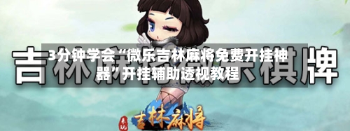 3分钟学会“微乐吉林麻将免费开挂神器”开挂辅助透视教程-第1张图片
