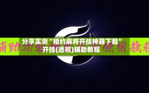 分享实测“相约麻将开挂神器下载	”开挂(透视)辅助教程-第2张图片