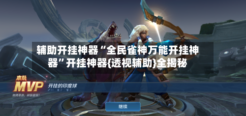 辅助开挂神器“全民雀神万能开挂神器”开挂神器{透视辅助}全揭秘-第1张图片