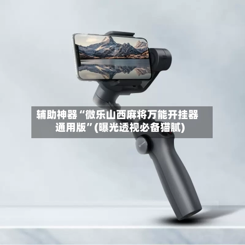 辅助神器“微乐山西麻将万能开挂器通用版”(曝光透视必备猫腻)-第1张图片