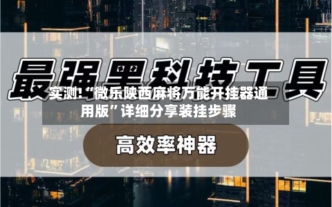 实测!“微乐陕西麻将万能开挂器通用版”详细分享装挂步骤-第1张图片