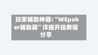 玩家辅助神器:“WEpoker辅助器”详细开挂教程分享-第1张图片