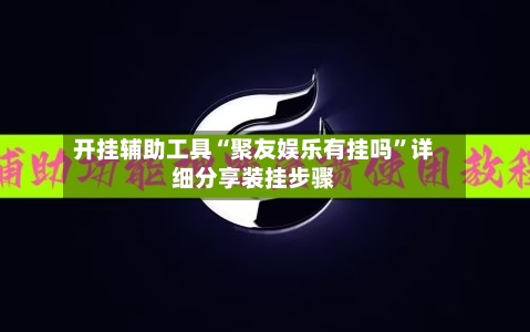 开挂辅助工具“聚友娱乐有挂吗”详细分享装挂步骤-第2张图片
