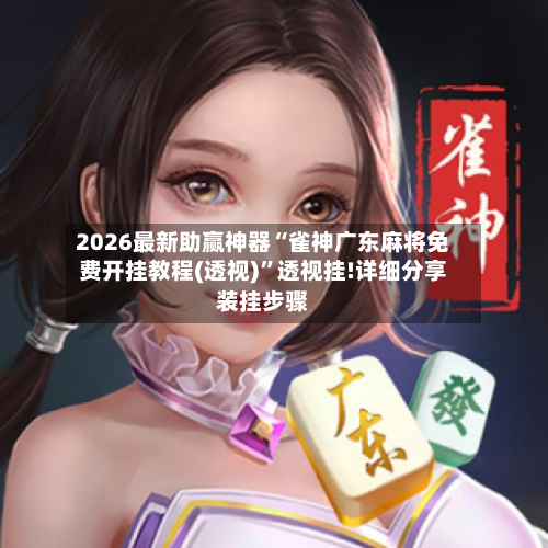 2026最新助赢神器“雀神广东麻将免费开挂教程(透视)	”透视挂!详细分享装挂步骤-第2张图片