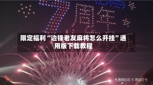 限定福利“边锋老友麻将怎么开挂”通用版下载教程-第1张图片
