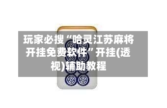 玩家必搜“哈灵江苏麻将开挂免费软件”开挂(透视)辅助教程-第3张图片