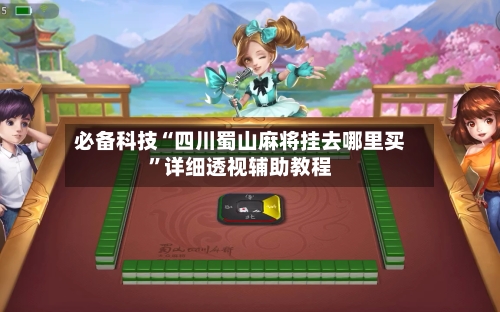 必备科技“四川蜀山麻将挂去哪里买”详细透视辅助教程-第1张图片
