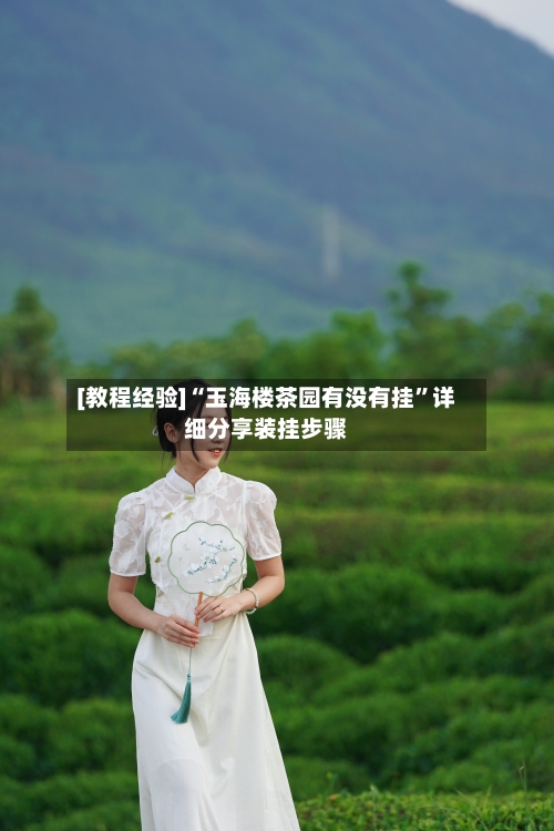 [教程经验]“玉海楼茶园有没有挂	”详细分享装挂步骤-第1张图片