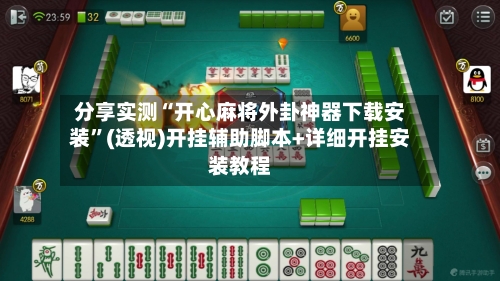 分享实测“开心麻将外卦神器下载安装”(透视)开挂辅助脚本+详细开挂安装教程-第1张图片