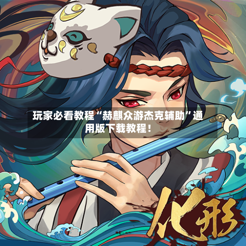 玩家必看教程“赫麒众游杰克辅助	”通用版下载教程！-第1张图片