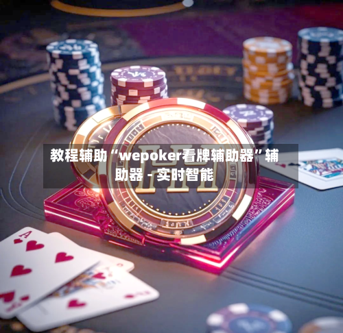教程辅助“wepoker看牌辅助器”辅助器 - 实时智能-第1张图片