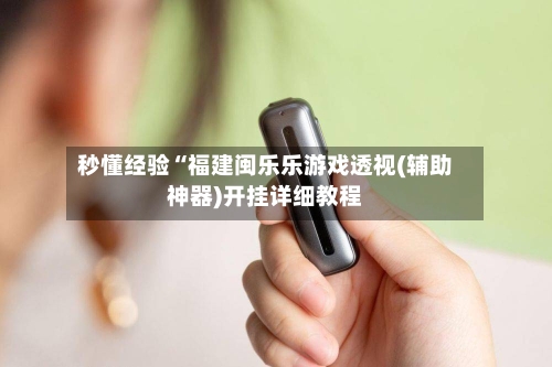 秒懂经验“福建闽乐乐游戏透视(辅助神器)开挂详细教程-第2张图片