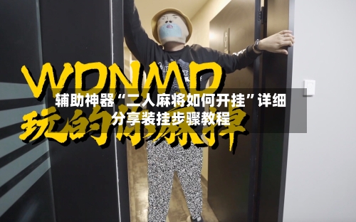 辅助神器“二人麻将如何开挂”详细分享装挂步骤教程-第1张图片