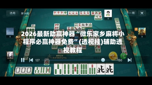 2026最新助赢神器“微乐家乡麻将小程序必赢神器免费”(透视挂)辅助透视教程-第1张图片