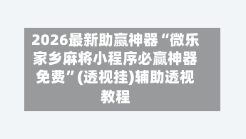 2026最新助赢神器“微乐家乡麻将小程序必赢神器免费	”(透视挂)辅助透视教程-第2张图片