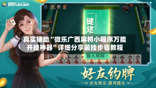 真实辅助“微乐广西麻将小程序万能开挂神器”详细分享装挂步骤教程-第1张图片