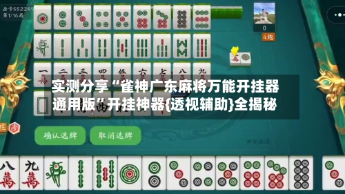 实测分享“雀神广东麻将万能开挂器通用版	”开挂神器{透视辅助}全揭秘-第2张图片