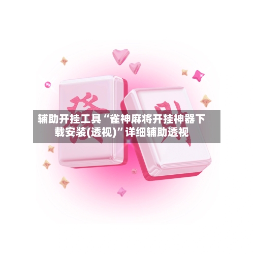 辅助开挂工具“雀神麻将开挂神器下载安装(透视)”详细辅助透视-第2张图片