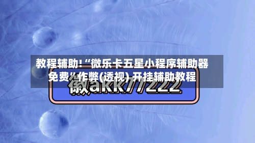 教程辅助!“微乐卡五星小程序辅助器免费”作弊(透视) 开挂辅助教程-第3张图片