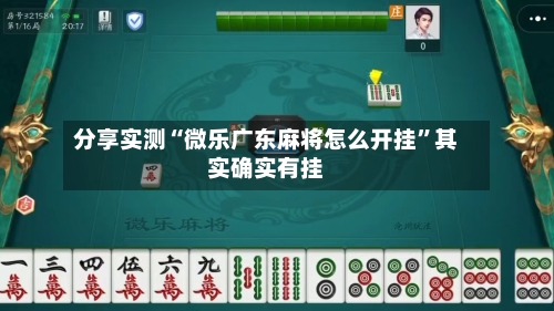 分享实测“微乐广东麻将怎么开挂	”其实确实有挂-第2张图片