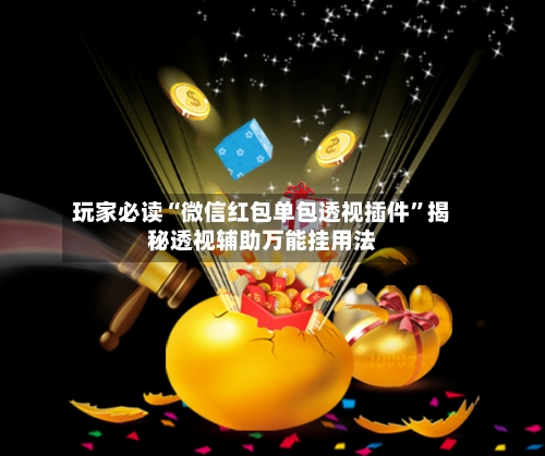 玩家必读“微信红包单包透视插件”揭秘透视辅助万能挂用法-第1张图片
