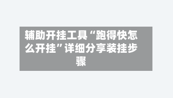 辅助开挂工具“跑得快怎么开挂”详细分享装挂步骤-第1张图片