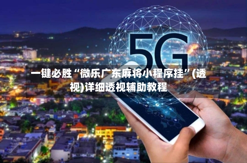 一键必胜“微乐广东麻将小程序挂”(透视)详细透视辅助教程-第2张图片