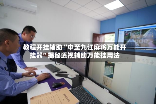 教程开挂辅助“中至九江麻将万能开挂器	”揭秘透视辅助万能挂用法-第1张图片