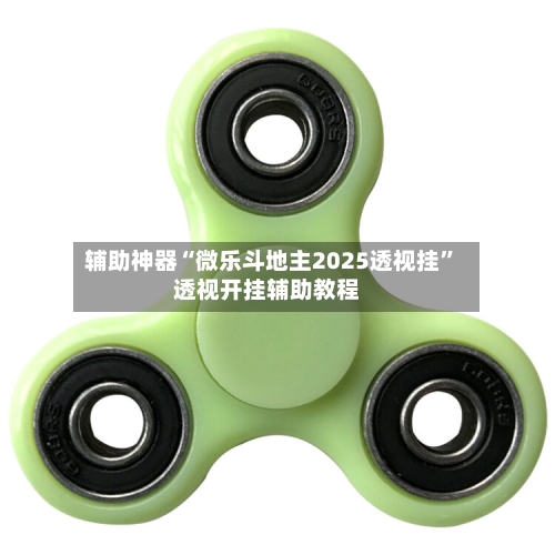 辅助神器“微乐斗地主2025透视挂	”透视开挂辅助教程-第1张图片