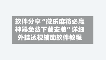 软件分享“微乐麻将必赢神器免费下载安装”详细外挂透视辅助软件教程-第1张图片