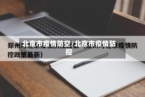 北京市疫情防空/北京市疫情防控-第1张图片