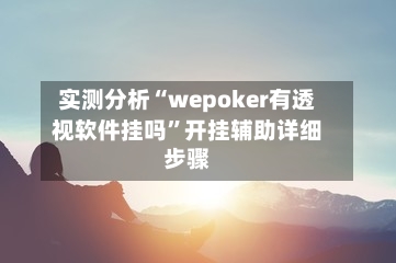 实测分析“wepoker有透视软件挂吗	”开挂辅助详细步骤-第1张图片