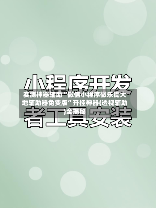 实测神器辅助“微信小程序微乐锄大地辅助器免费版	”开挂神器{透视辅助}全揭秘-第1张图片