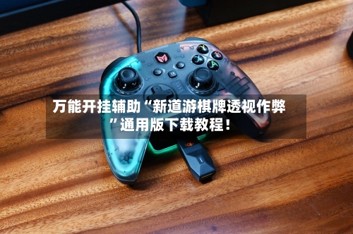 万能开挂辅助“新道游棋牌透视作弊”通用版下载教程！-第1张图片