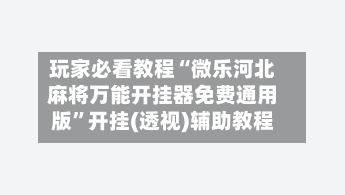 玩家必看教程“微乐河北麻将万能开挂器免费通用版	”开挂(透视)辅助教程-第2张图片