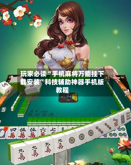 玩家必读“手机麻将万能挂下载安装”科技辅助神器手机版教程-第1张图片