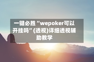 一键必胜“wepoker可以开挂吗	”(透视)详细透视辅助教学-第1张图片