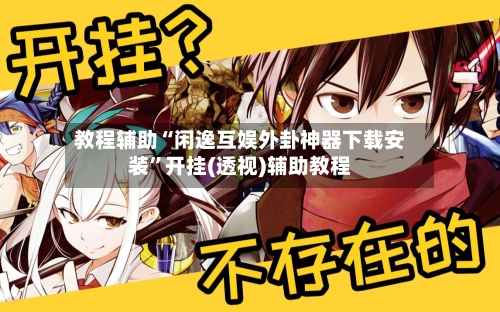 教程辅助“闲逸互娱外卦神器下载安装	”开挂(透视)辅助教程-第2张图片