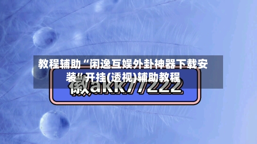 教程辅助“闲逸互娱外卦神器下载安装”开挂(透视)辅助教程-第1张图片