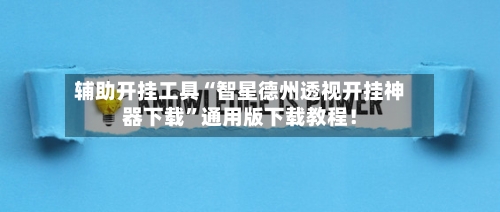 辅助开挂工具“智星德州透视开挂神器下载”通用版下载教程！-第1张图片